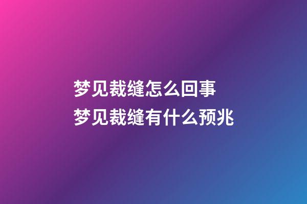 梦见裁缝怎么回事 梦见裁缝有什么预兆